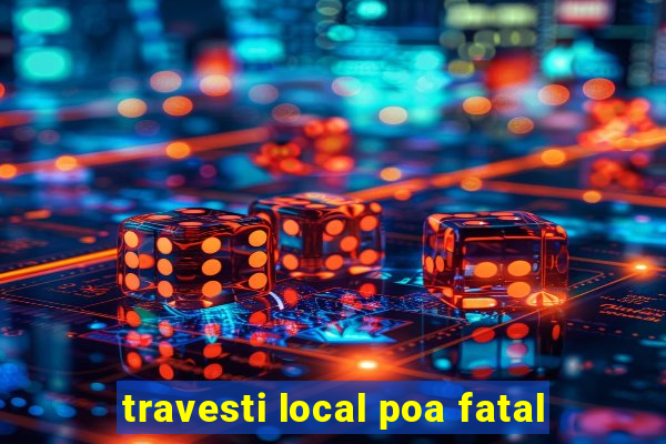 travesti local poa fatal